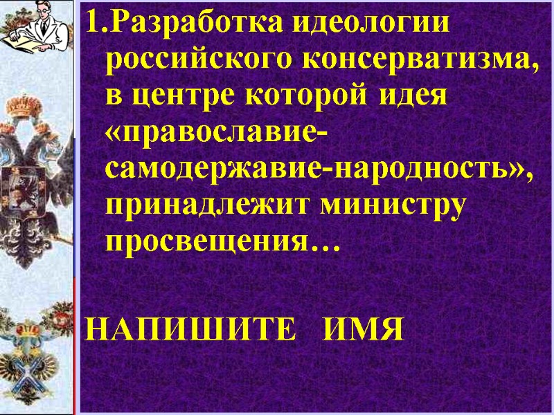 1.Разработка идеологии российского консерватизма, в центре которой идея «православие-самодержавие-народность»,  принадлежит министру просвещения… 